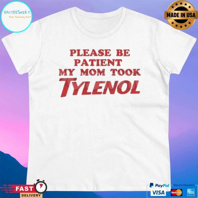 Please Be Patient My Mom Took Tylenol T-shirts