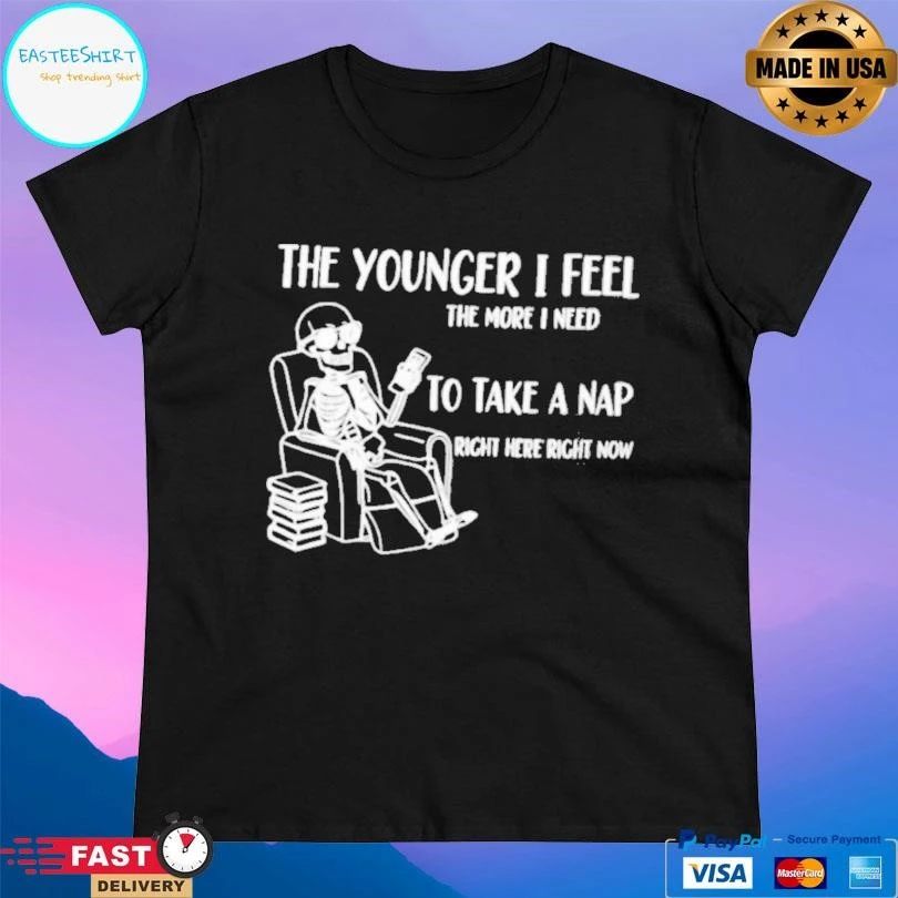 Skeleton The Younger I Feel The More I Need To Take A Nap Right Here Right Now T-shirts