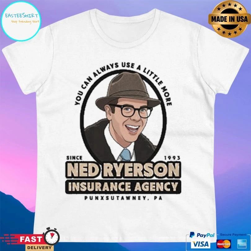 You Can Always Use A Little More Since 1993 Ned Ryerson Insurance Agency Punxsutawney Pa T-shirts