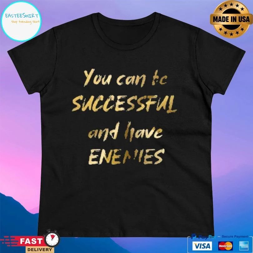 You Can Be Successful And Have Enemies T-shirts