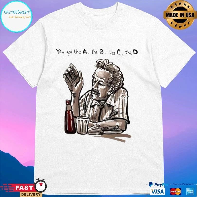 You Got The A The B The C The D T-shirts