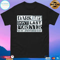 Dark Days Don’t Last Forever Stay Another Day T-shirts