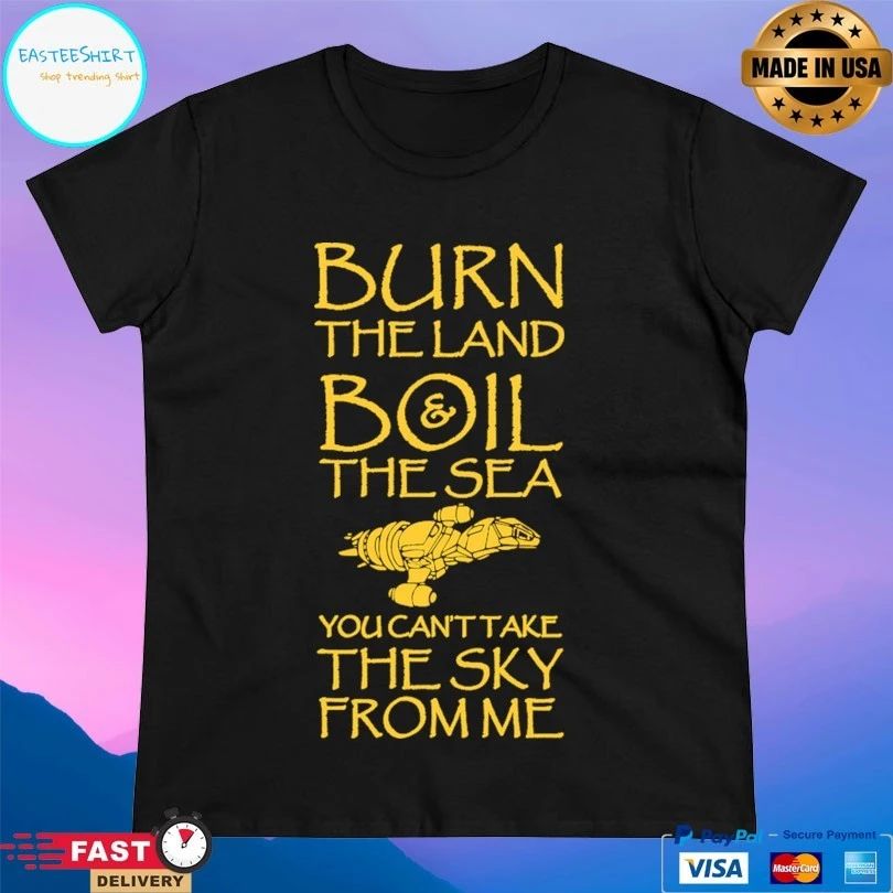 Burn The Land Boil The Sea You Can’t Take The Sky From Me T-shirt