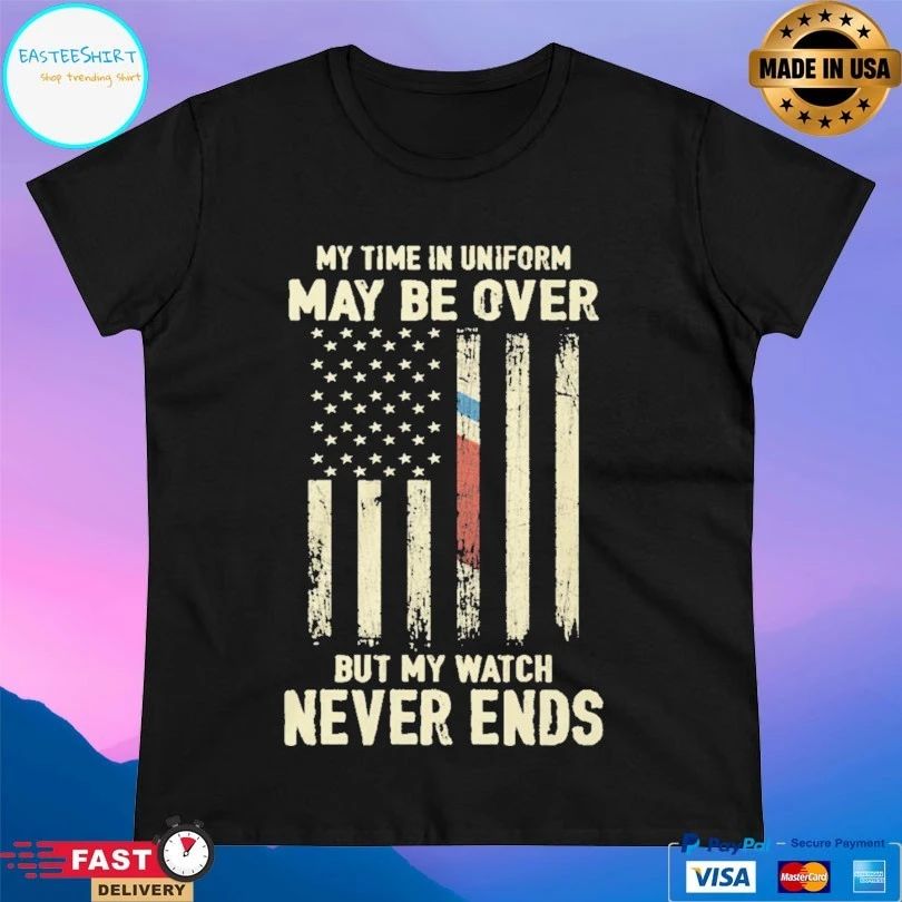 My Time In Uniform May Be Over But My Watch Never Ends T-shirt