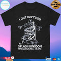 I Got Baptized At Splash Kingdom Nacogdoches Texas T-shirts