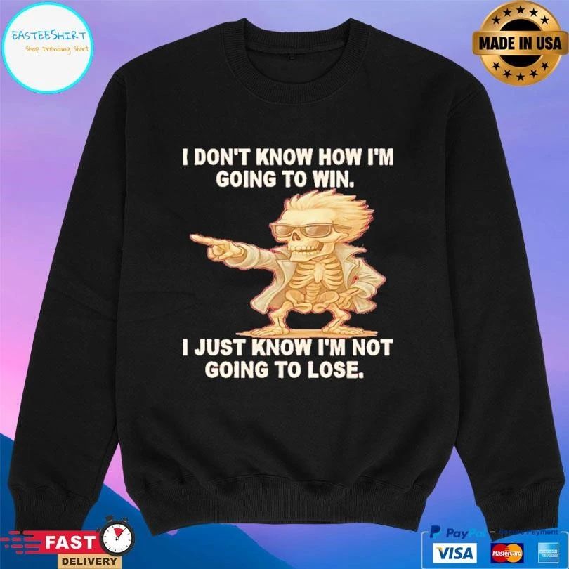 Skeleton I Don’t Know How I’m Going To Win I Just Know Im Not Going To Lose T-shirts