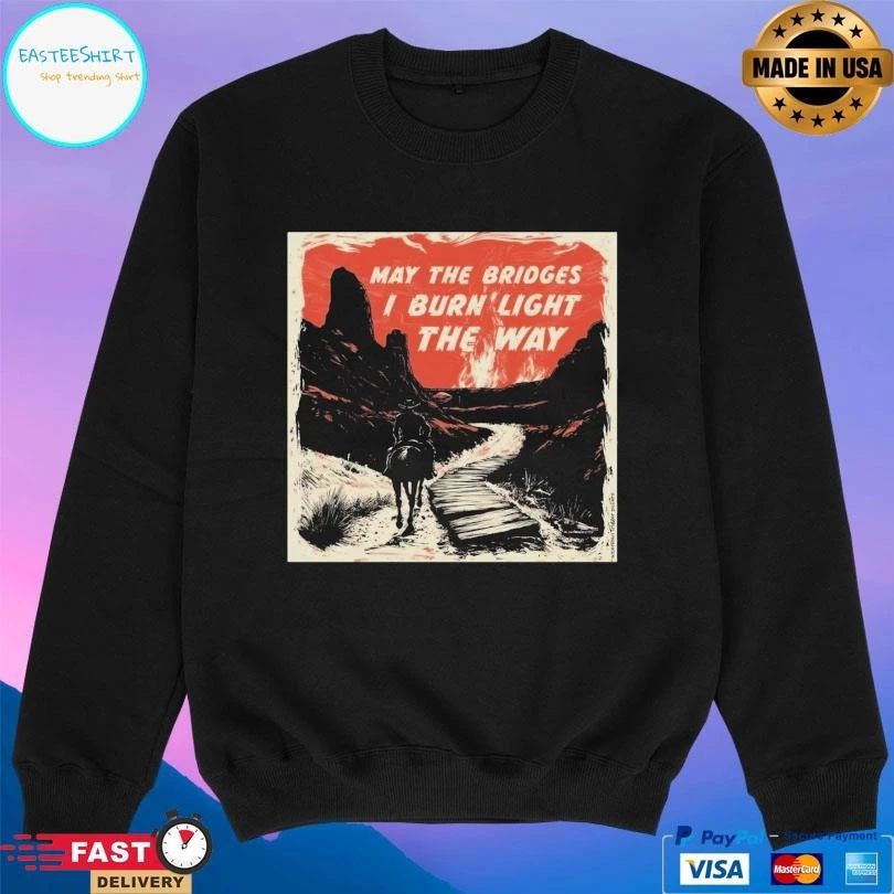 May The Bridges I Burn’ Light The Way T-shirts