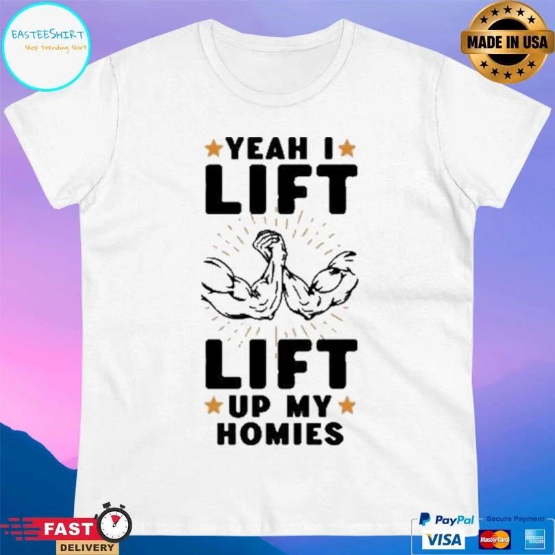 Yeah I Lift Lift Up My Homies T-shirts