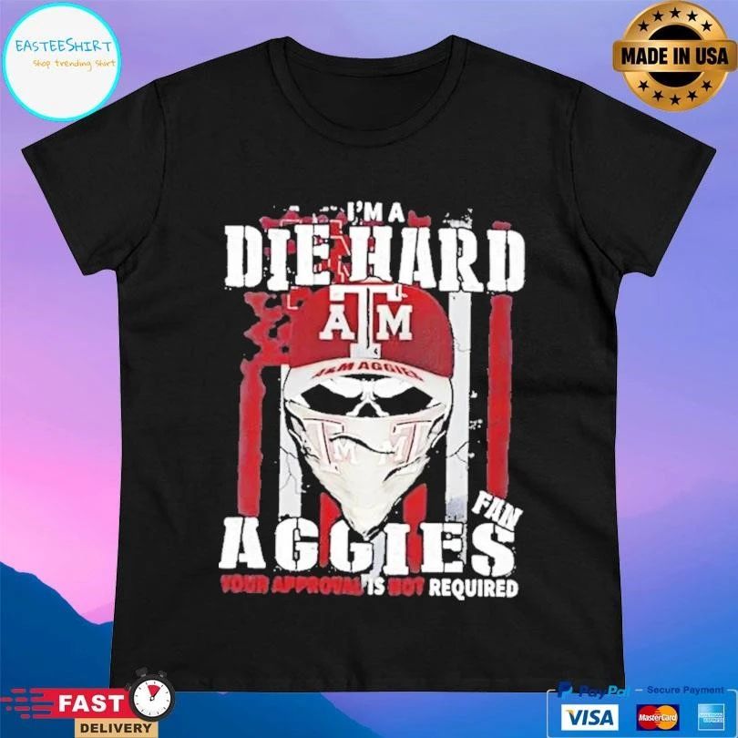 Skull Im A Die Hard Texas Am Aggies Fan Your Approval Is Not Required T-shirts
