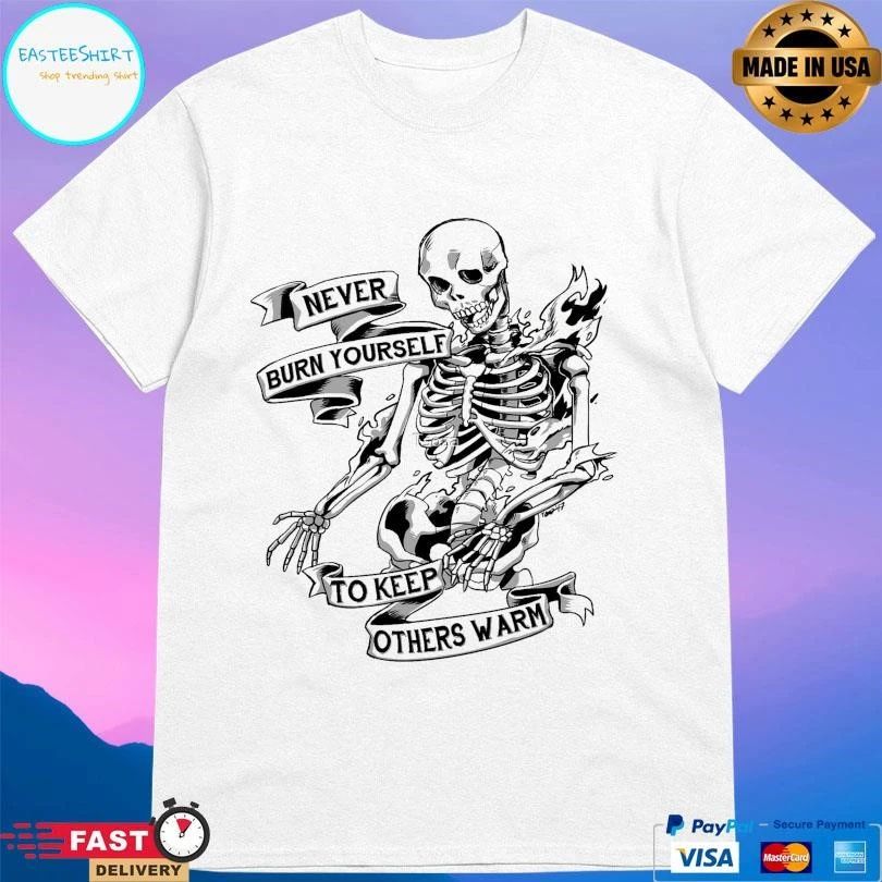Never Bburn Yourself To Keep Others Warm Skeleton T-shirts