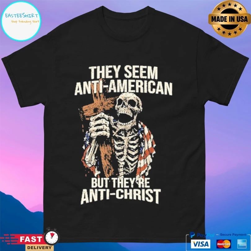 They Seem Anti-american But They’re Anti-Christ Skeleton T-shirts