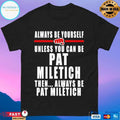 Always Be Yourself Unless You Can Be Pat Miletich Then Always Be Pat Miletich T-shirt