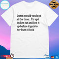 Damn Would You Look At The Time It’s Spit On Her Cat And Lick It Up Before It Gets To Her Butt O’clock T-shirt
