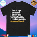 I Fire It Up I Season I Click The Tongs Twice I Make Magic Masterofthegrill T-shirts