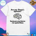 Are You Broca’s Aphasia Because You Leave Me Speechless T-shirts