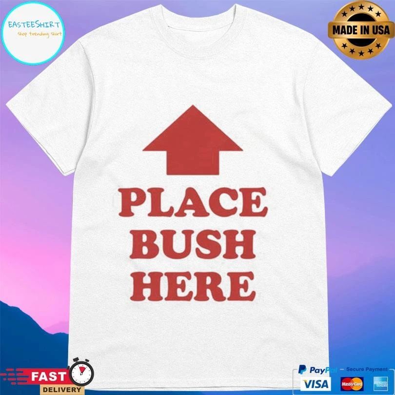 Place Bush Here Up T-shirts