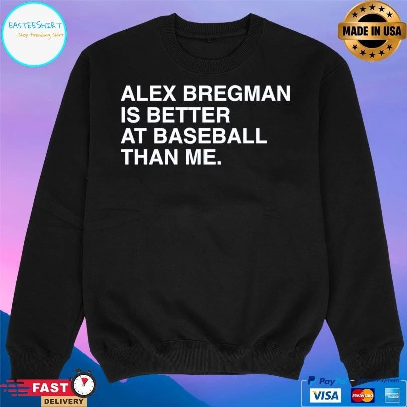 Alex Bregman Is Better At Baseball Than Me T-shirts