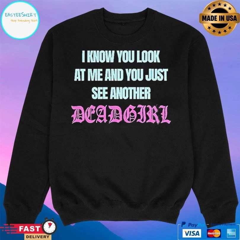 I Know You Look At Me And You Just See Another Dead Girl T-shirts