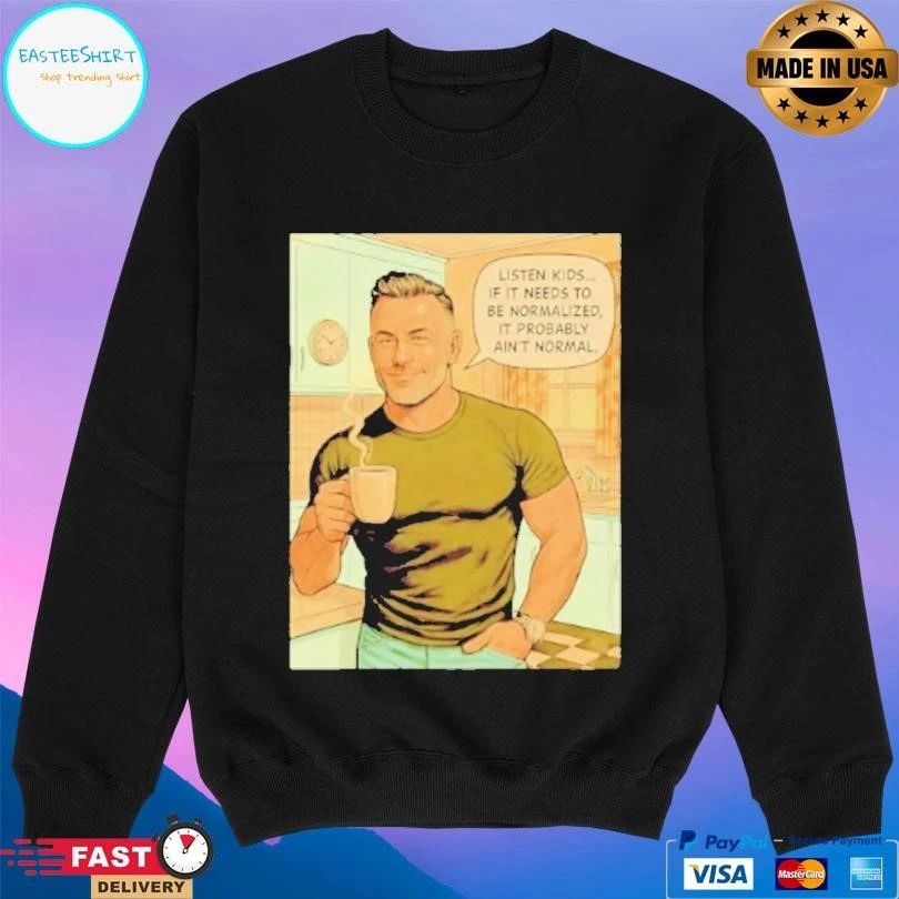 Listen Kids If It Needs To Be Normalized It Probably Ain’t Normal T-shirts