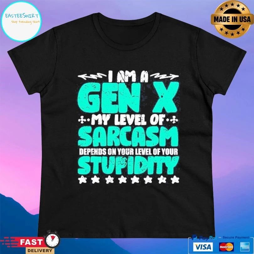 I’m A Gen X My Level Of Sarcasm Depends On Your Level Of Your Stupidity T-shirts