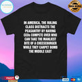 In America The Ruling Class Distracts The Peasantry By Having Ceos Compete Over Who Can Take The Manliest Bite Of A Cheeseburger While They Carpet Bomb The Middle East T-shirts