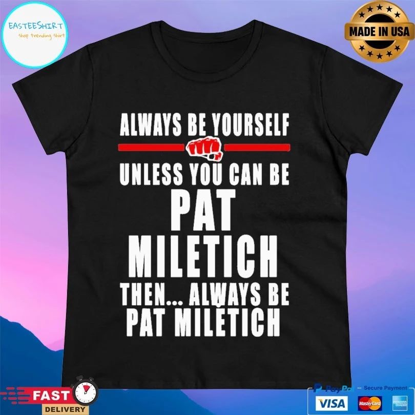 Always Be Yourself Unless You Can Be Pat Miletich Then Always Be Pat Miletich T-shirt