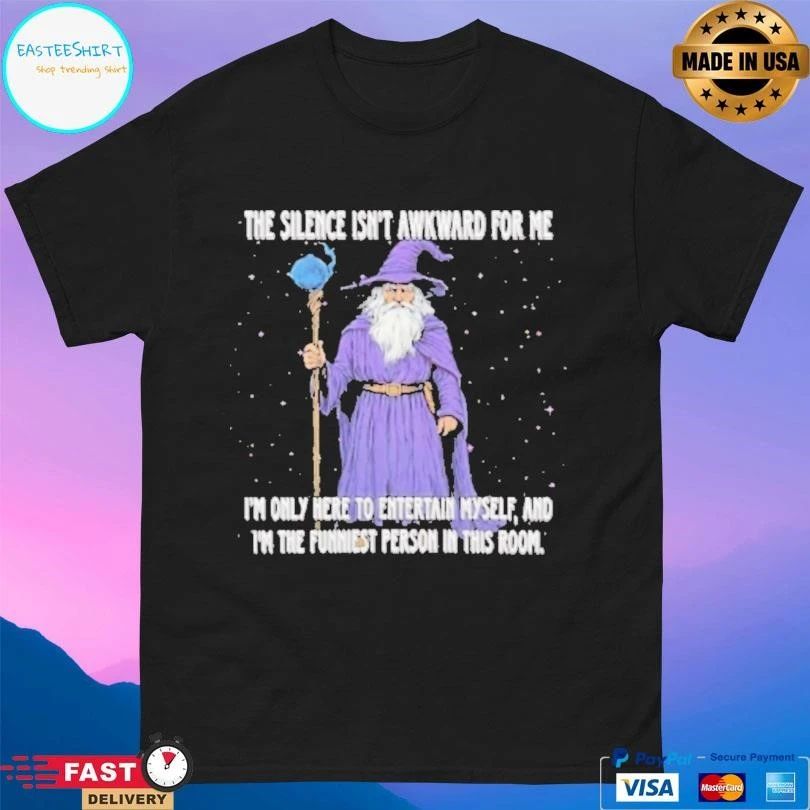 Wizard The Silence Isn’t Awkward For Me I’m Only Here To Entertain Myself And Im The Funniest Person In This Room T-shirts
