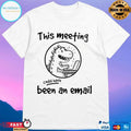 This Meeting Could Have Been An Email Dinosaur Working T-shirts