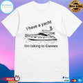 I Have A Yacht I’m Taking To Cannes T-shirts