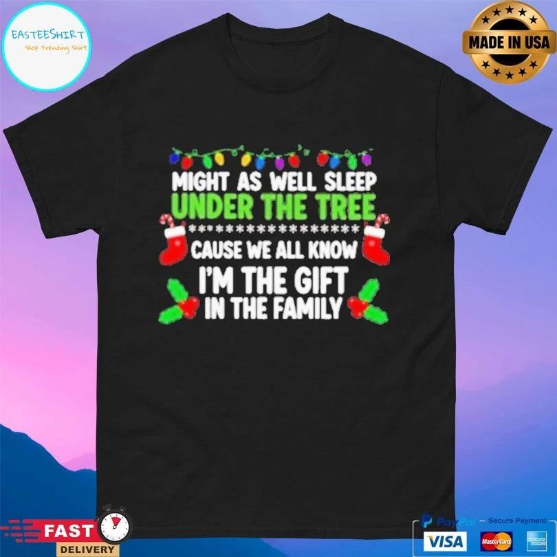 Might As Well Sleep Under The Tree Cause We All Know Im The Gift In The Family Christmas 2025 T-shirts
