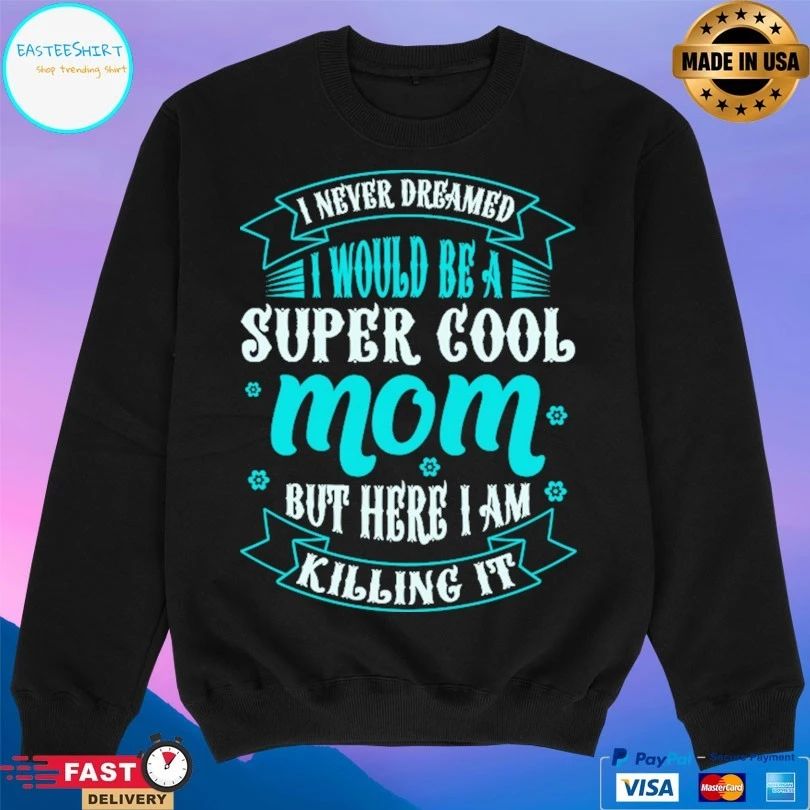 I Never Dreamed Would Be A Super Cool Mom But Here I Am Killing It T-shirt