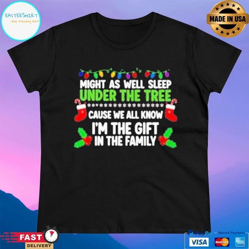 Might As Well Sleep Under The Tree Cause We All Know Im The Gift In The Family Christmas 2025 T-shirts