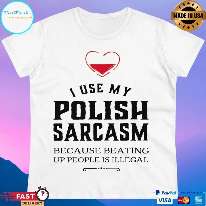 I Use My Polish Sarcasm Because Beating Up People Is Illegal T-shirt