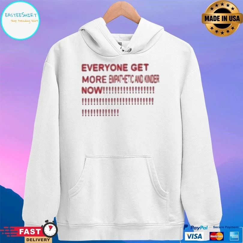 Everyone Get More Empathetic And Kinder Now T-shirts