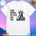 Statue Of Liberty Crying Dear World We Hate Him Too T-shirts