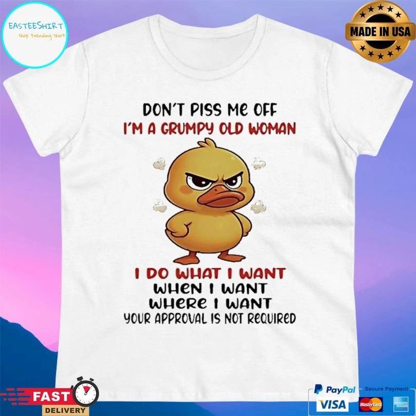 Duck Don’t Piss Me Off I’m A Grumpy Old Woman I Do What I Want When I Want Where I Want Your Approval Is Not Required T-shirts