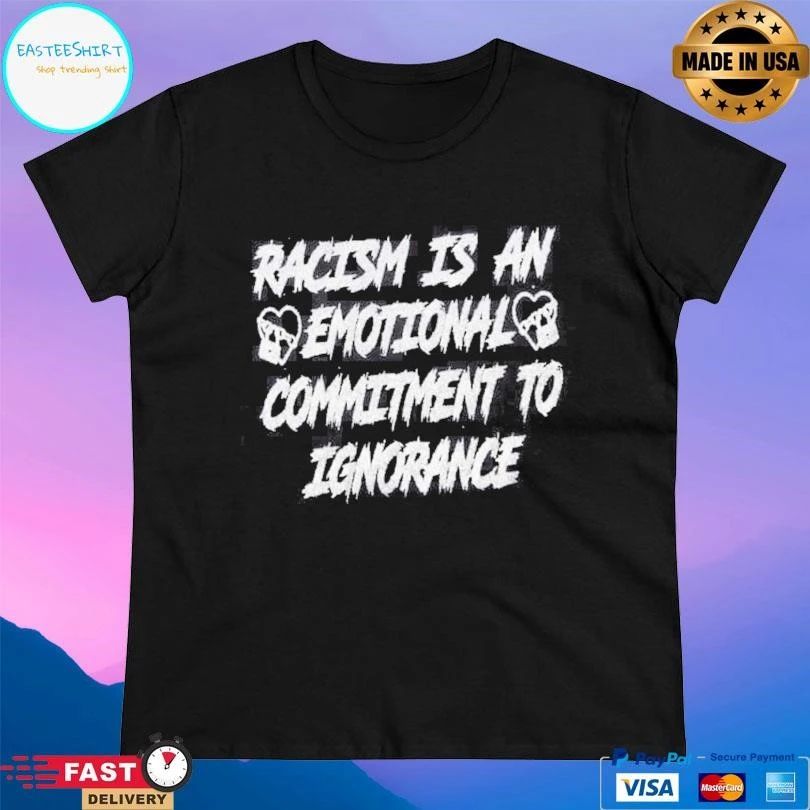 Racism Is An Emotional Commitment To Ignorance T-shirts