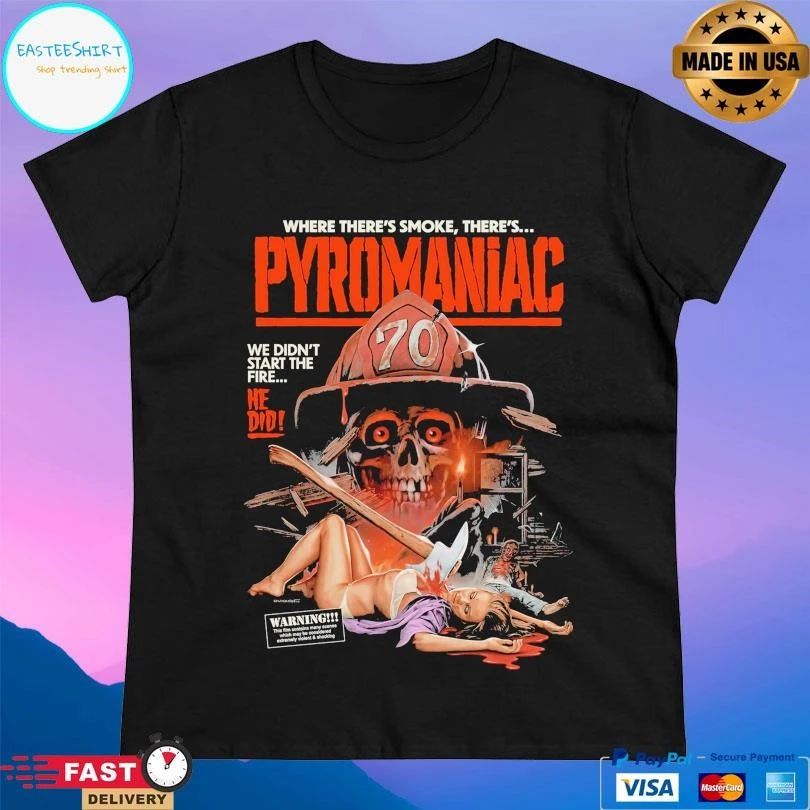 Pyromaniac Where There’s Smoke There’s We Didn’t Start The Fire He Did T-shirts