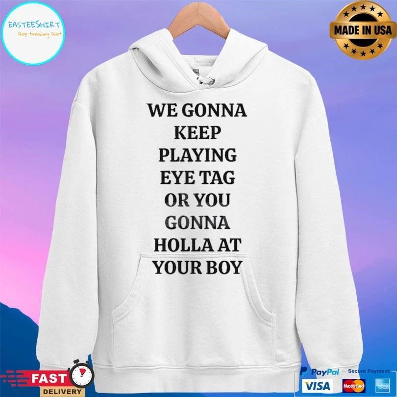 We Gonna Keep Playing Eye Tag Or You Gonna Holla At Your Boυ T-shirts