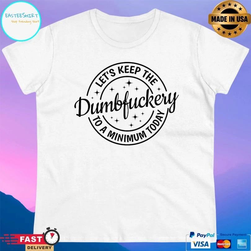 Let’s Keep The Dumbfuckery To A Minimum Today T-shirts