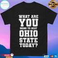 Michigan Beat Ohio What Are You Doing To Beat Ohio State Today T-shirts