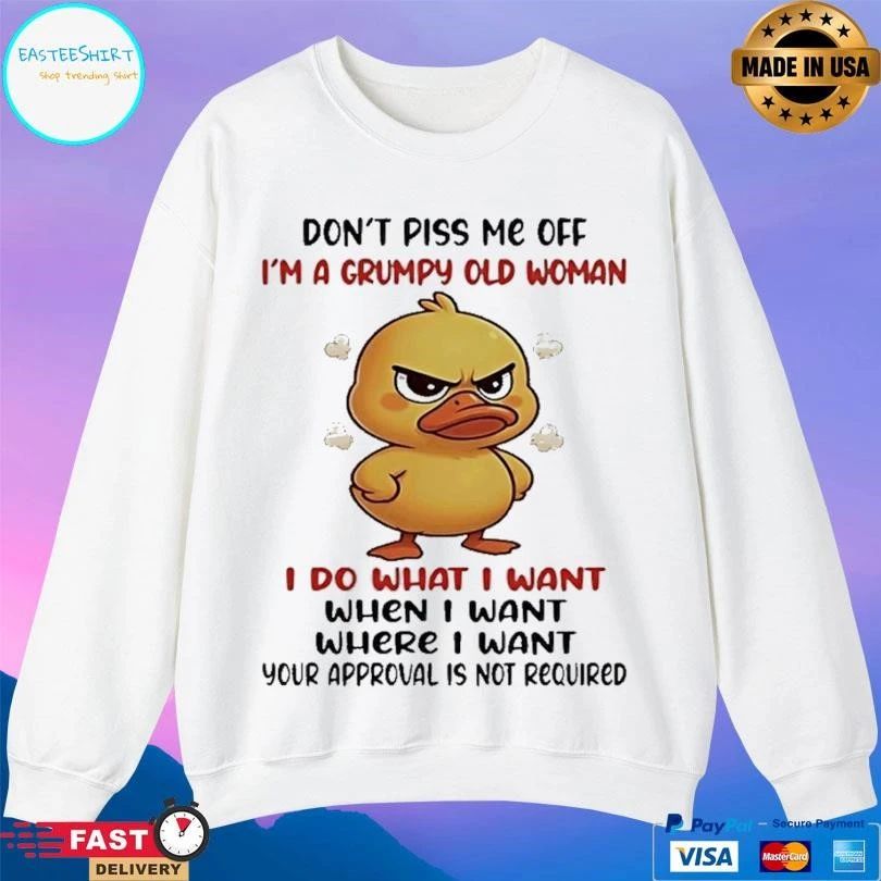 Duck Don’t Piss Me Off I’m A Grumpy Old Woman I Do What I Want When I Want Where I Want Your Approval Is Not Required T-shirts