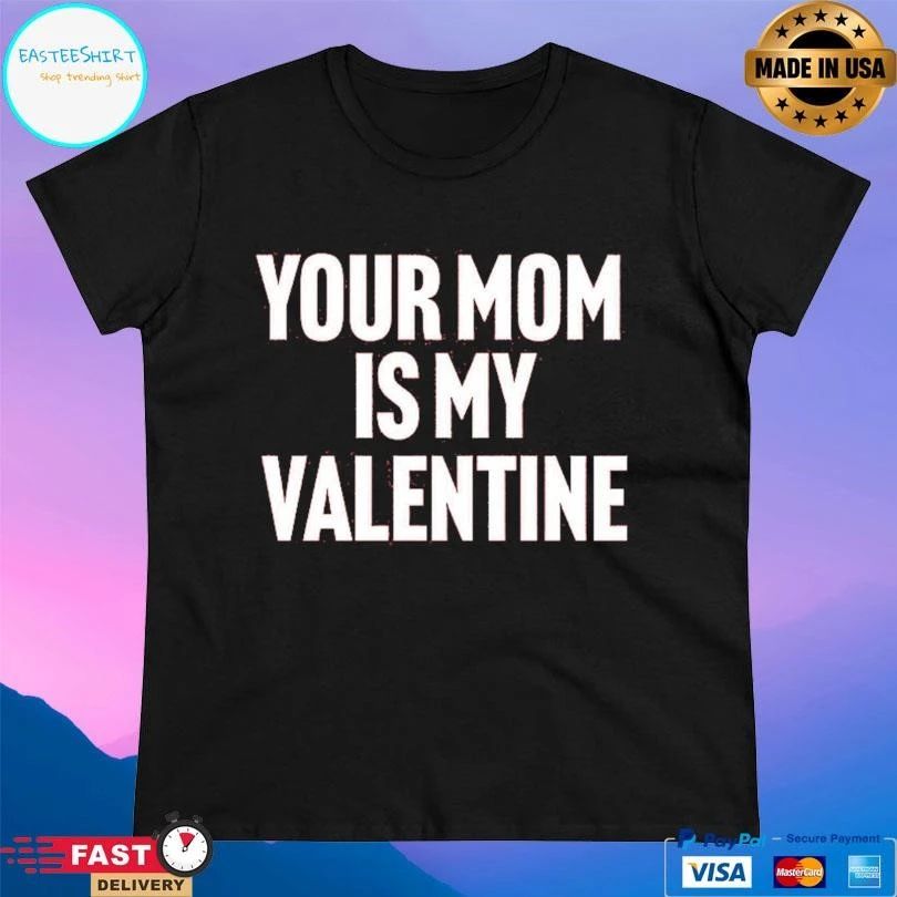 Your Mom Is My Valentine T-shirts