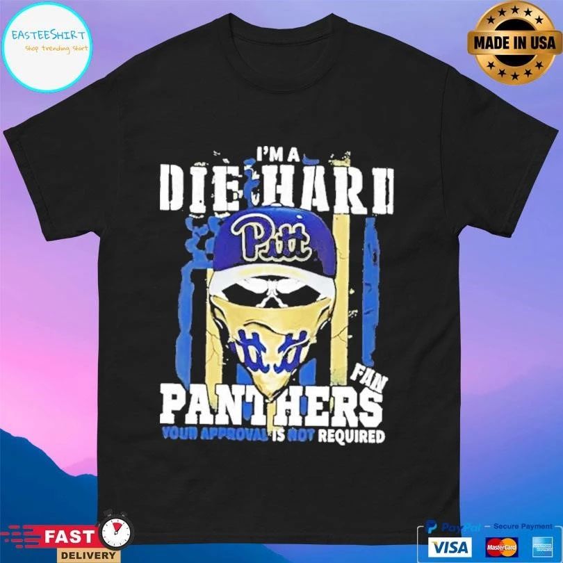Skull Im A Die Hard Pittsburgh Panthers Fan Your Approval Is Not Required T-shirts