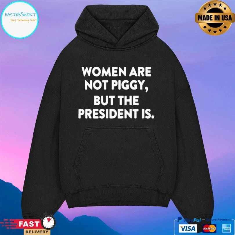 Women Are Not Piggy But The President Is T-shirts