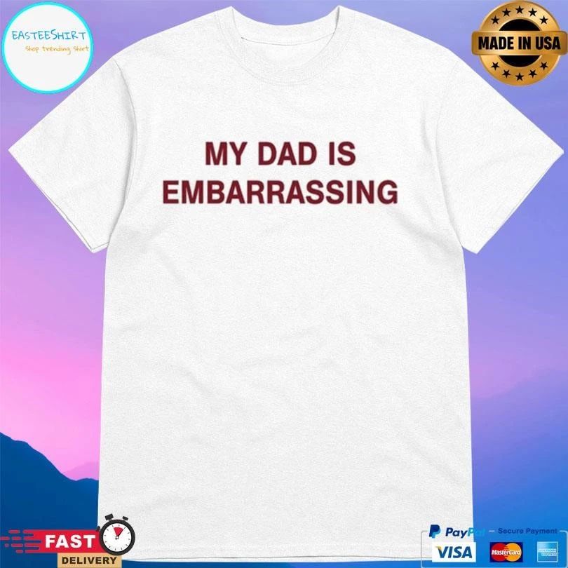 My Dad Is Embarrassing T-shirts