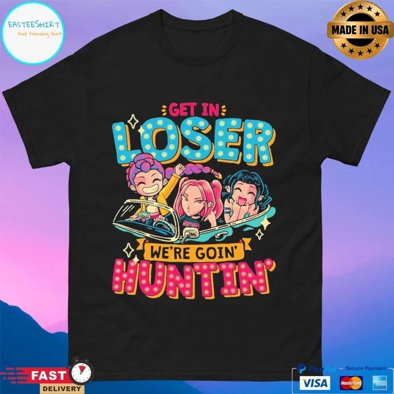 Get In Loser We’re Goin’ Huntin’ T-shirts