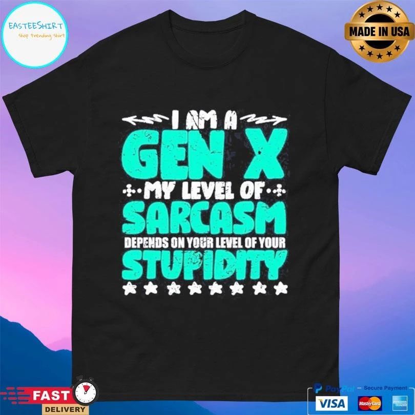 I’m A Gen X My Level Of Sarcasm Depends On Your Level Of Your Stupidity T-shirts