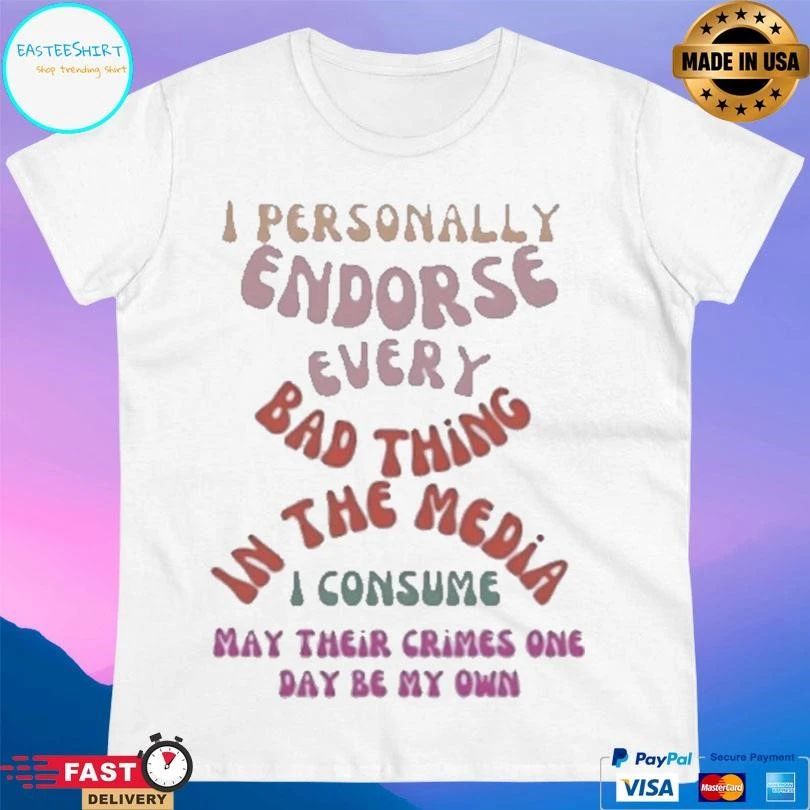 I Personally Endorse Every Bad Thing In The Media I Consume May Their Crimes One Day Be My Own T-shirts