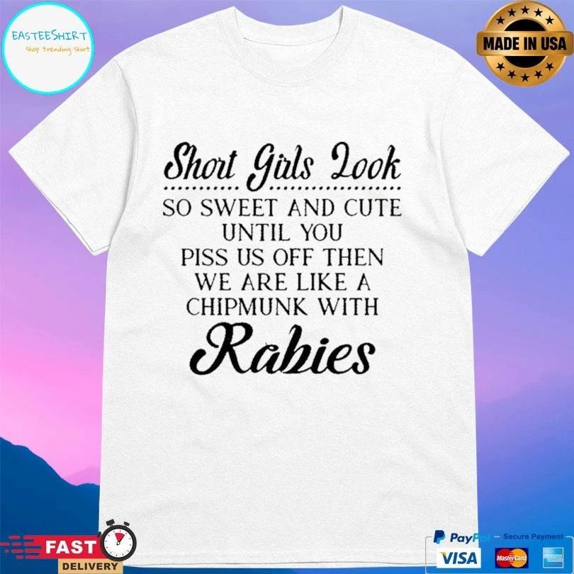 Short Girls Look So Sweet And Cute Until You Piss Us Off Then We Are Like A Chipmunk With Rabies T-shirts